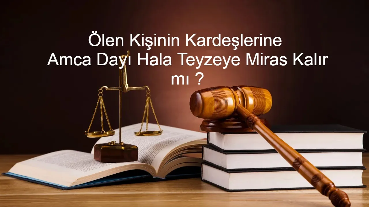 Ölen kişinin kardeşlerine amca halı dayı teyzeye miras kalır mı